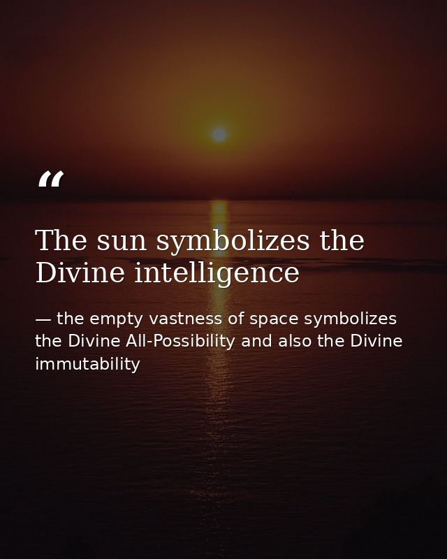The sun symbolizes the Divine intelligence — the empty vastness of space symbolizes the Divine All-Possibility and also the Divine immutability