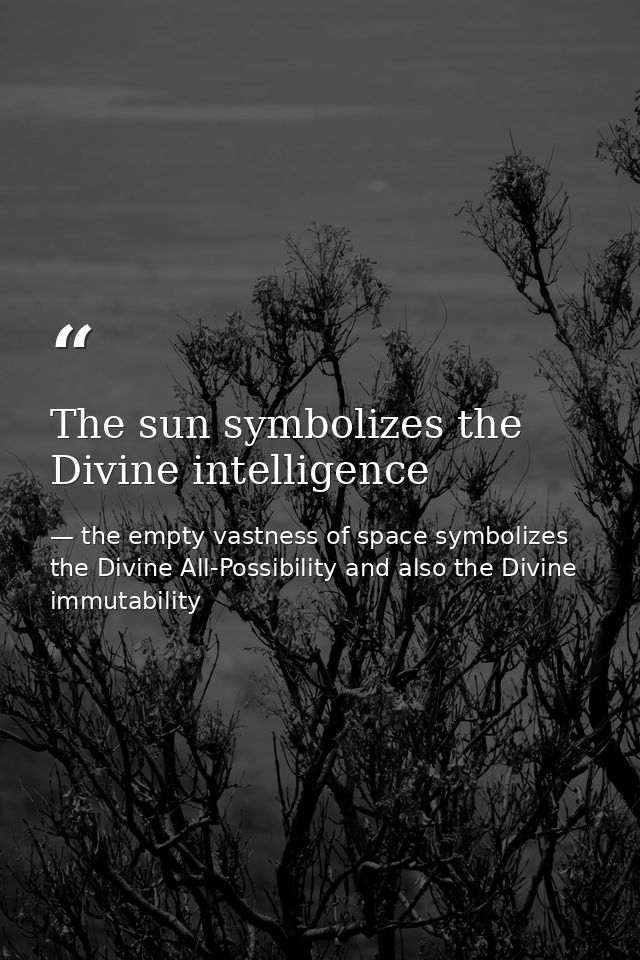 The sun symbolizes the Divine intelligence — the empty vastness of space symbolizes the Divine All-Possibility and also the Divine immutability