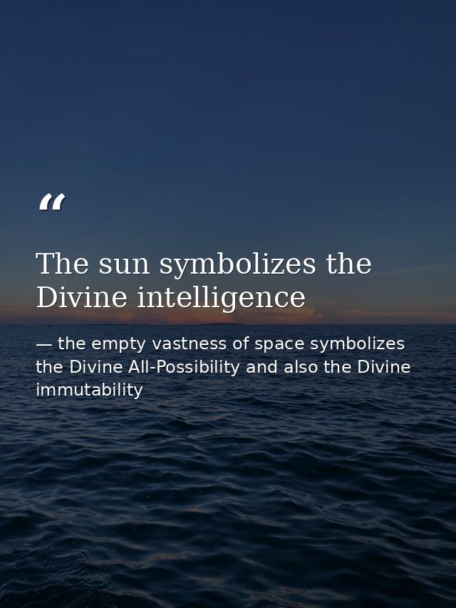 The sun symbolizes the Divine intelligence — the empty vastness of space symbolizes the Divine All-Possibility and also the Divine immutability