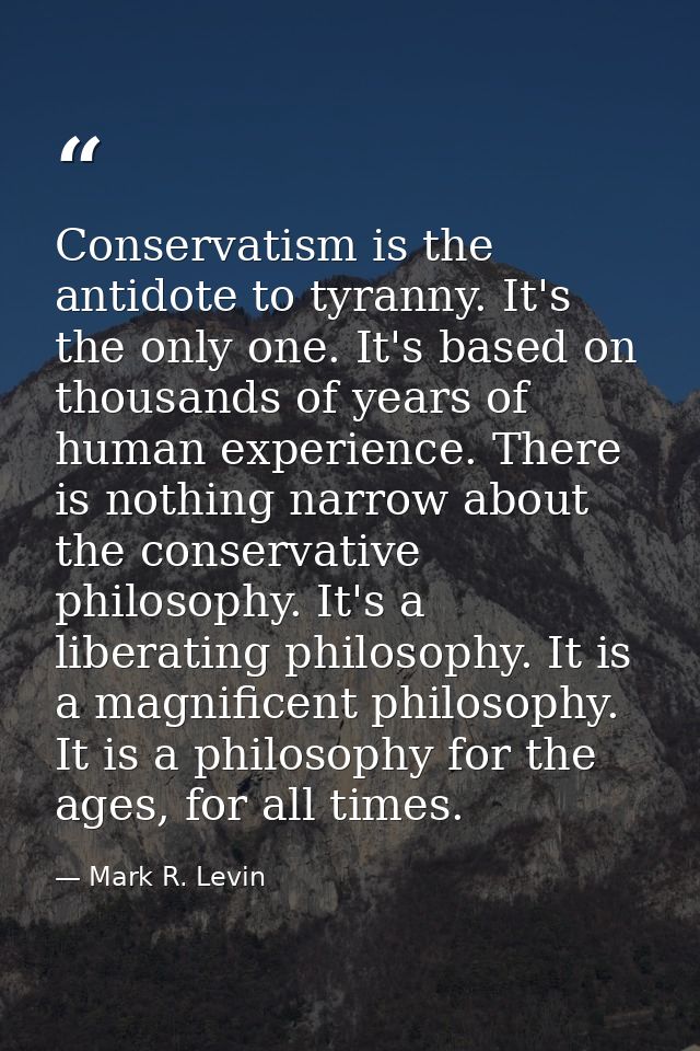 Conservatism is the antidote to tyranny. It's the only one. It's based on thousands of years of human experience. There  — Mark R. Levin