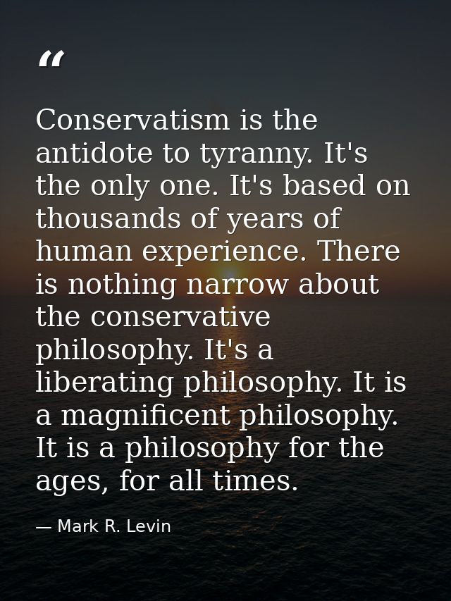 Conservatism is the antidote to tyranny. It's the only one. It's based on thousands of years of human experience. There  — Mark R. Levin