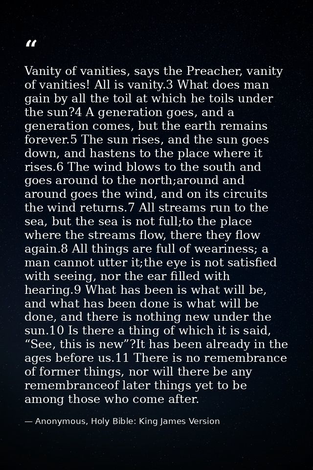 Vanity of vanities, says the Preacher, vanity of vanities! All is vanity.3 What does man gain by all the toil at which h — Anonymous, Holy Bible: King James Version