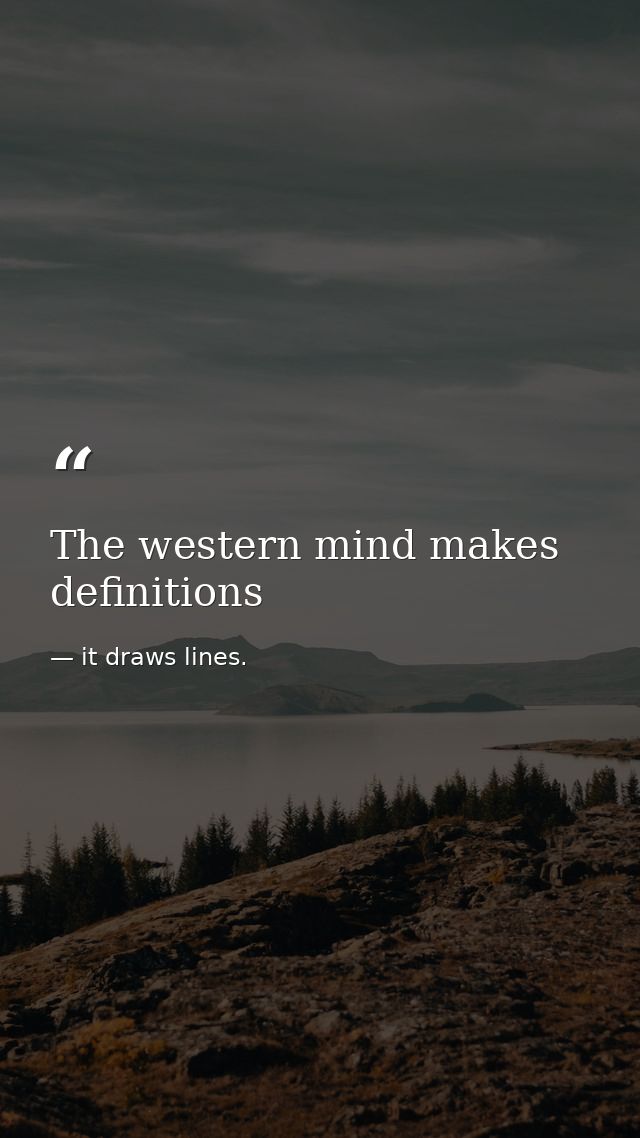 The western mind makes definitions — it draws lines.