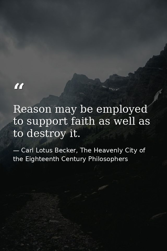 Reason may be employed to support faith as well as to destroy it. — Carl Lotus Becker, The Heavenly City of the Eighteenth Century Philosophers