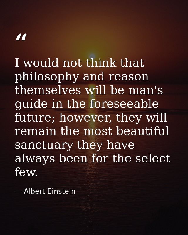 I would not think that philosophy and reason themselves will be man's guide in the foreseeable future; however, they wil — Albert Einstein