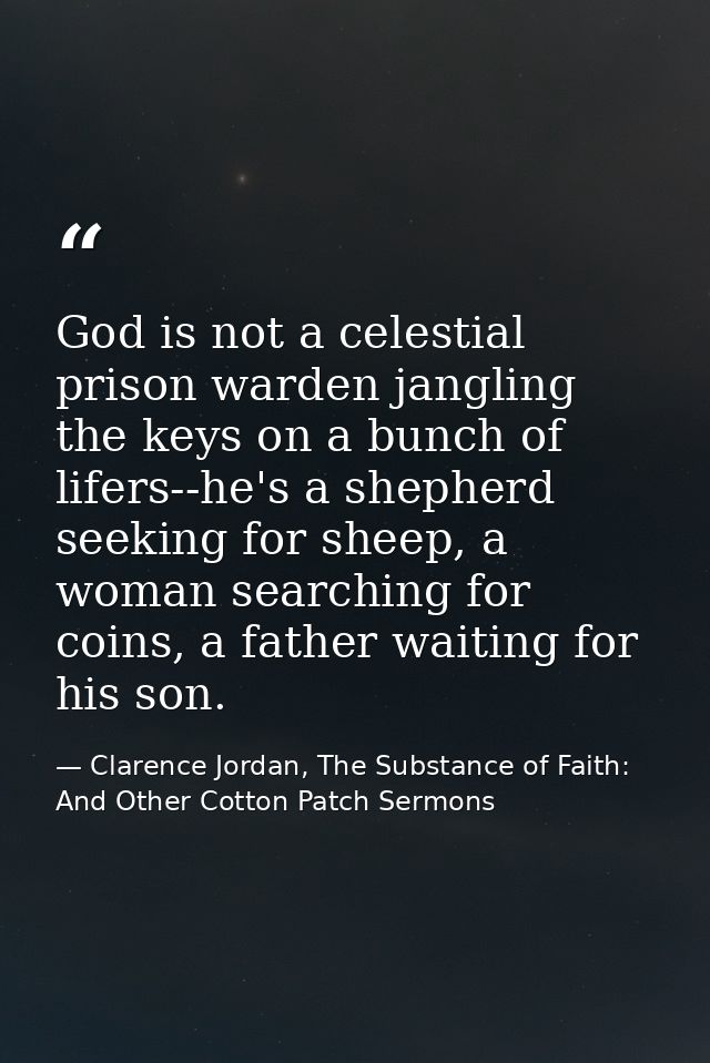 God is not a celestial prison warden jangling the keys on a bunch of lifers--he's a shepherd seeking for sheep, a woman  — Clarence Jordan, The Substance of Faith: And Other Cotton Patch Sermons