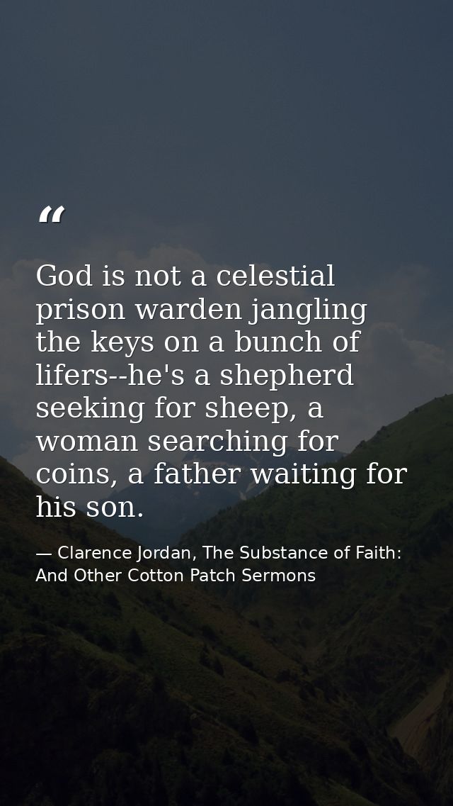 God is not a celestial prison warden jangling the keys on a bunch of lifers--he's a shepherd seeking for sheep, a woman  — Clarence Jordan, The Substance of Faith: And Other Cotton Patch Sermons