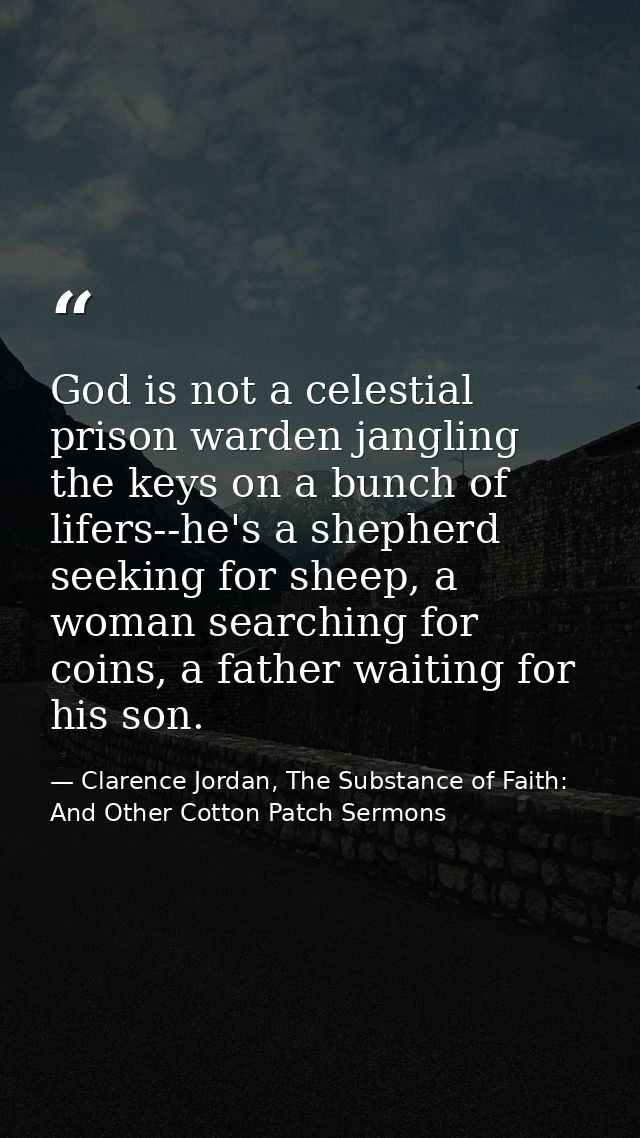 God is not a celestial prison warden jangling the keys on a bunch of lifers--he's a shepherd seeking for sheep, a woman  — Clarence Jordan, The Substance of Faith: And Other Cotton Patch Sermons