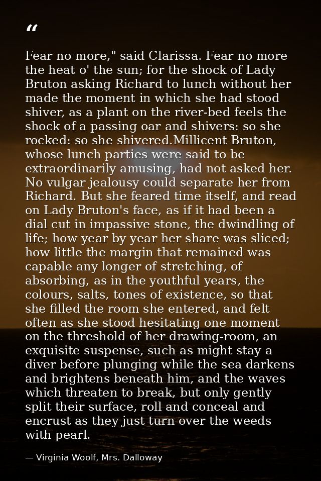 Fear no more," said Clarissa. Fear no more the heat o' the sun; for the shock of Lady Bruton asking Richard to lunch wit — Virginia Woolf, Mrs. Dalloway