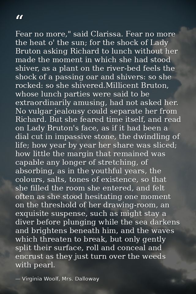 Fear no more," said Clarissa. Fear no more the heat o' the sun; for the shock of Lady Bruton asking Richard to lunch wit — Virginia Woolf, Mrs. Dalloway