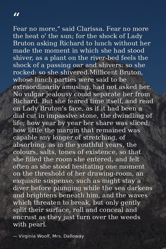 Fear no more," said Clarissa. Fear no more the heat o' the sun; for the shock of Lady Bruton asking Richard to lunch wit — Virginia Woolf, Mrs. Dalloway