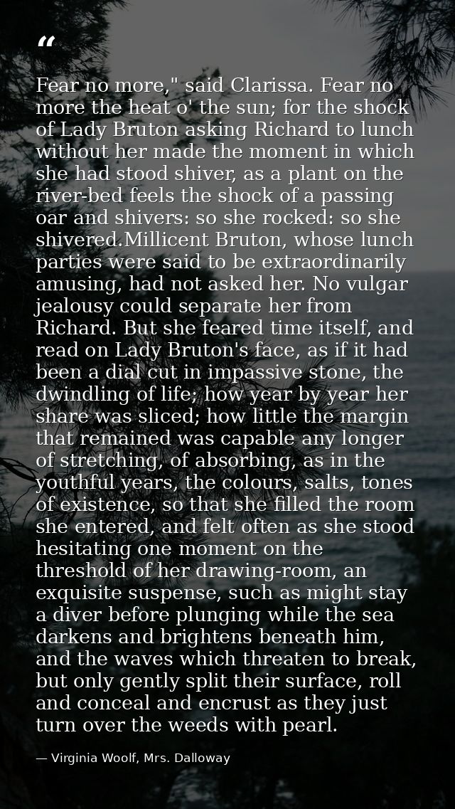 Fear no more," said Clarissa. Fear no more the heat o' the sun; for the shock of Lady Bruton asking Richard to lunch wit — Virginia Woolf, Mrs. Dalloway