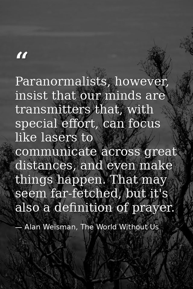 Paranormalists, however, insist that our minds are transmitters that, with special effort, can focus like lasers to comm — Alan Weisman, The World Without Us