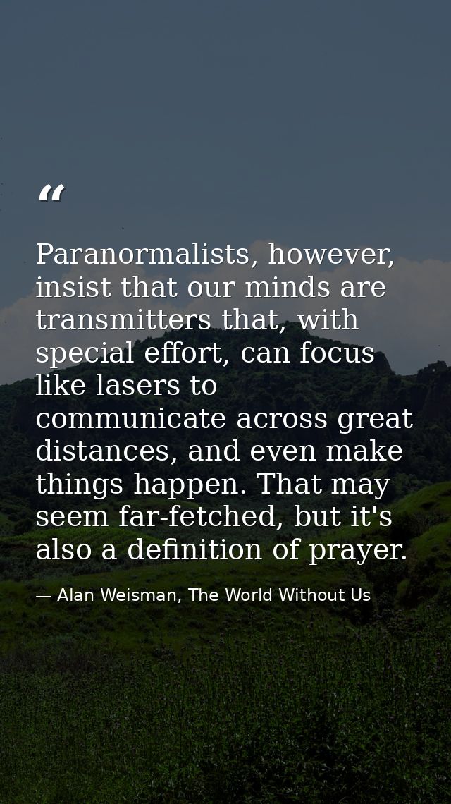 Paranormalists, however, insist that our minds are transmitters that, with special effort, can focus like lasers to comm — Alan Weisman, The World Without Us