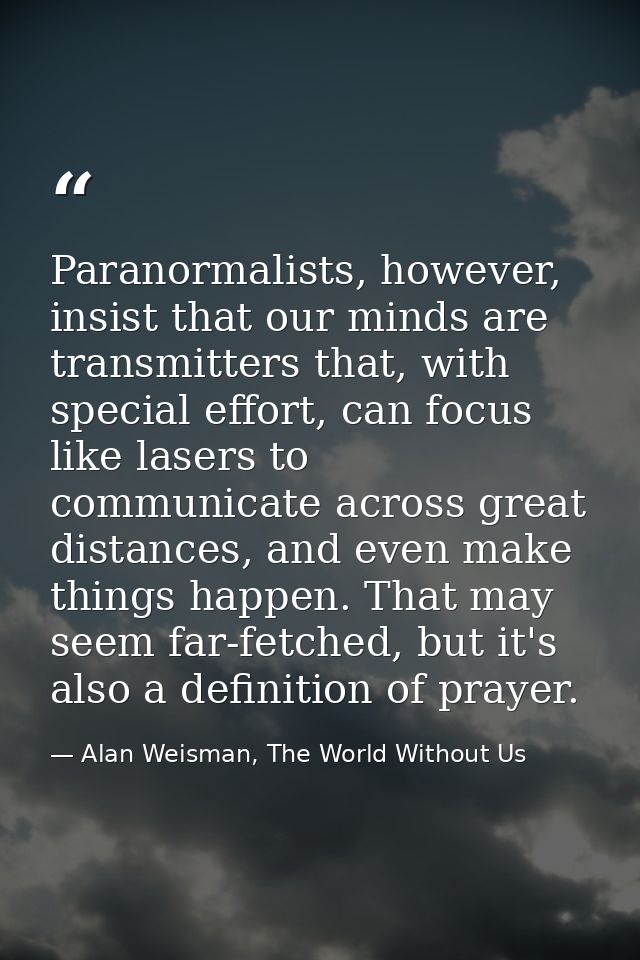 Paranormalists, however, insist that our minds are transmitters that, with special effort, can focus like lasers to comm — Alan Weisman, The World Without Us
