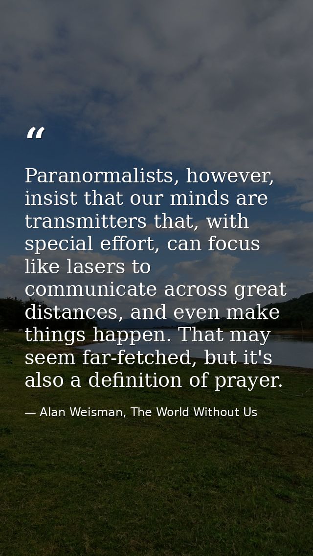 Paranormalists, however, insist that our minds are transmitters that, with special effort, can focus like lasers to comm — Alan Weisman, The World Without Us