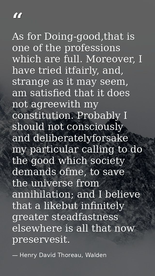 As for Doing-good,that is one of the professions which are full. Moreover, I have tried itfairly, and, strange as it may — Henry David Thoreau, Walden