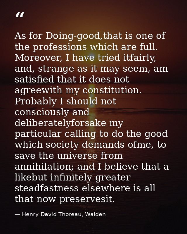 As for Doing-good,that is one of the professions which are full. Moreover, I have tried itfairly, and, strange as it may — Henry David Thoreau, Walden