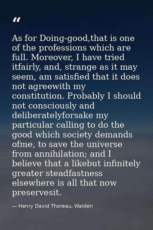 As for Doing-good,that is one of the professions which are full. Moreover, I have tried itfairly, and, strange as it may — Henry David Thoreau, Walden