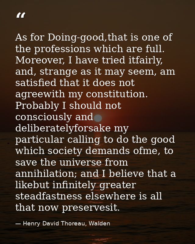 As for Doing-good,that is one of the professions which are full. Moreover, I have tried itfairly, and, strange as it may — Henry David Thoreau, Walden