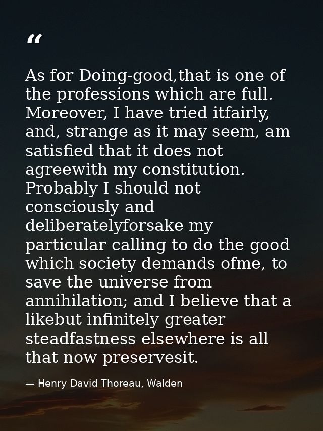 As for Doing-good,that is one of the professions which are full. Moreover, I have tried itfairly, and, strange as it may — Henry David Thoreau, Walden