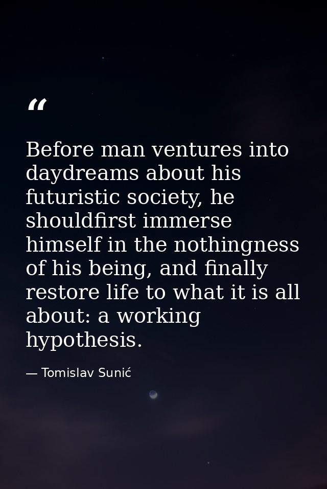 Before man ventures into daydreams about his futuristic society, he shouldfirst immerse himself in the nothingness of hi — Tomislav Sunić