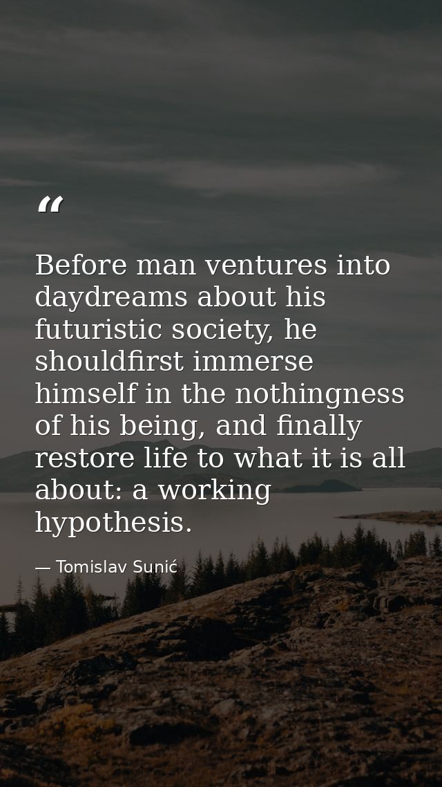 Before man ventures into daydreams about his futuristic society, he shouldfirst immerse himself in the nothingness of hi — Tomislav Sunić
