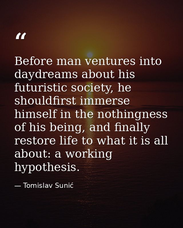 Before man ventures into daydreams about his futuristic society, he shouldfirst immerse himself in the nothingness of hi — Tomislav Sunić