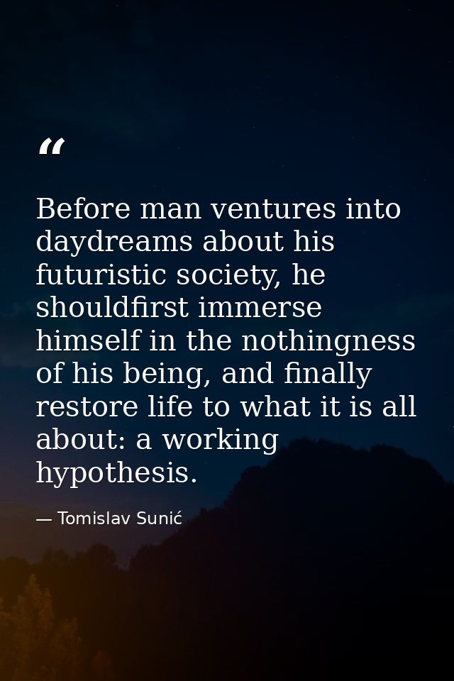 Before man ventures into daydreams about his futuristic society, he shouldfirst immerse himself in the nothingness of hi — Tomislav Sunić