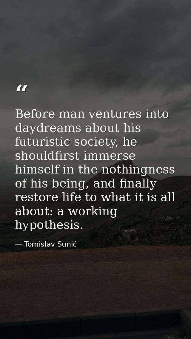 Before man ventures into daydreams about his futuristic society, he shouldfirst immerse himself in the nothingness of hi — Tomislav Sunić