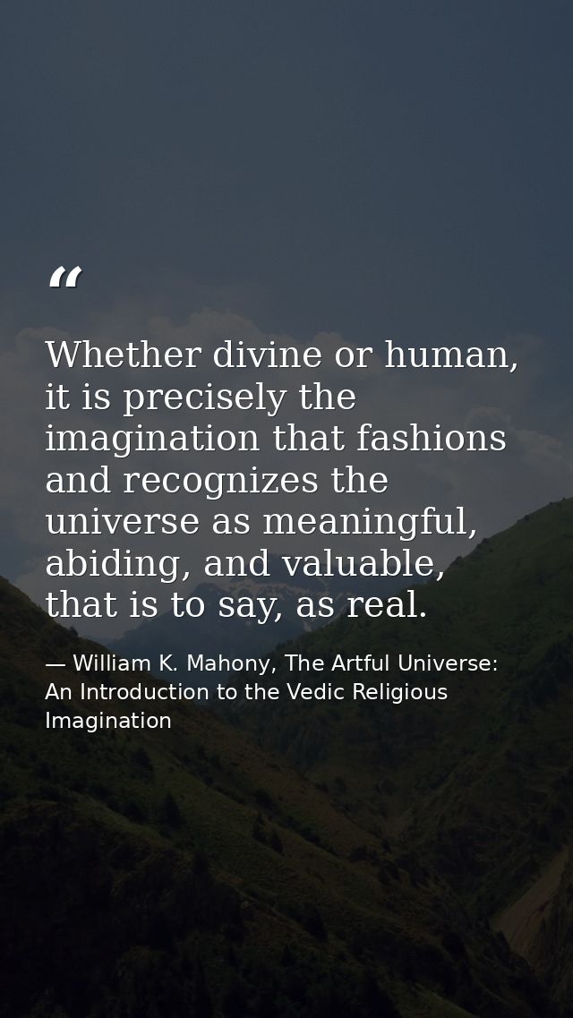 Whether divine or human, it is precisely the imagination that fashions and recognizes the universe as meaningful, abidin — William K. Mahony, The Artful Universe: An Introduction to the Vedic Religious Imagination