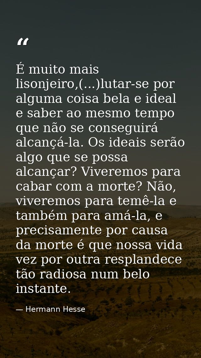 É muito mais lisonjeiro,(...)lutar-se por alguma coisa bela e ideal e saber ao mesmo tempo que não se conseguirá alcançá — Hermann Hesse