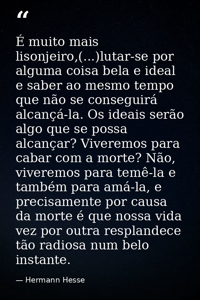 É muito mais lisonjeiro,(...)lutar-se por alguma coisa bela e ideal e saber ao mesmo tempo que não se conseguirá alcançá — Hermann Hesse