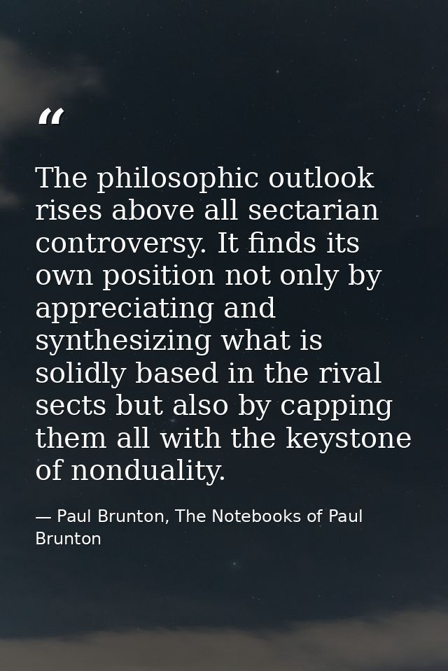 The philosophic outlook rises above all sectarian controversy. It finds its own position not only by appreciating and sy — Paul Brunton, The Notebooks of Paul Brunton