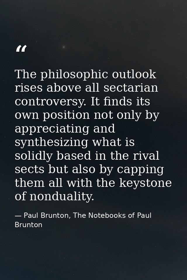 The philosophic outlook rises above all sectarian controversy. It finds its own position not only by appreciating and sy — Paul Brunton, The Notebooks of Paul Brunton