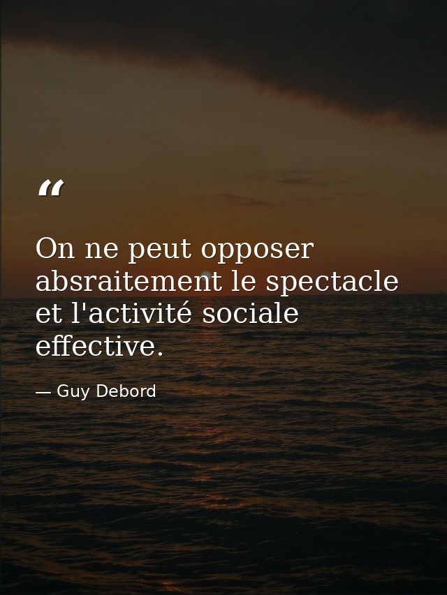 On ne peut opposer absraitement le spectacle et l'activité sociale effective. — Guy Debord