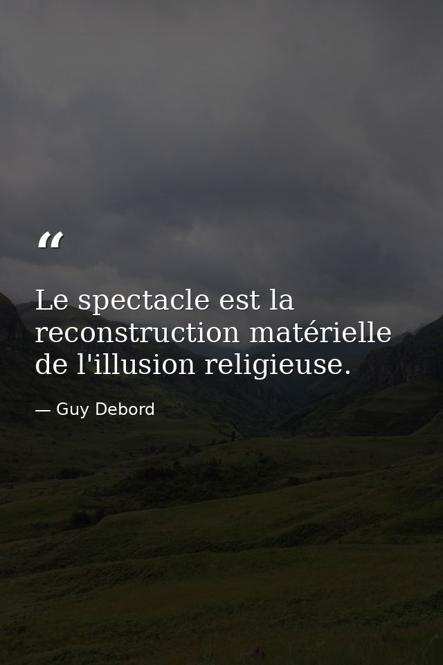 Le spectacle est la reconstruction matérielle de l'illusion religieuse. — Guy Debord