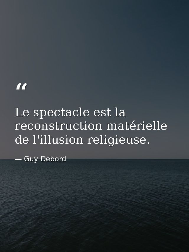 Le spectacle est la reconstruction matérielle de l'illusion religieuse. — Guy Debord