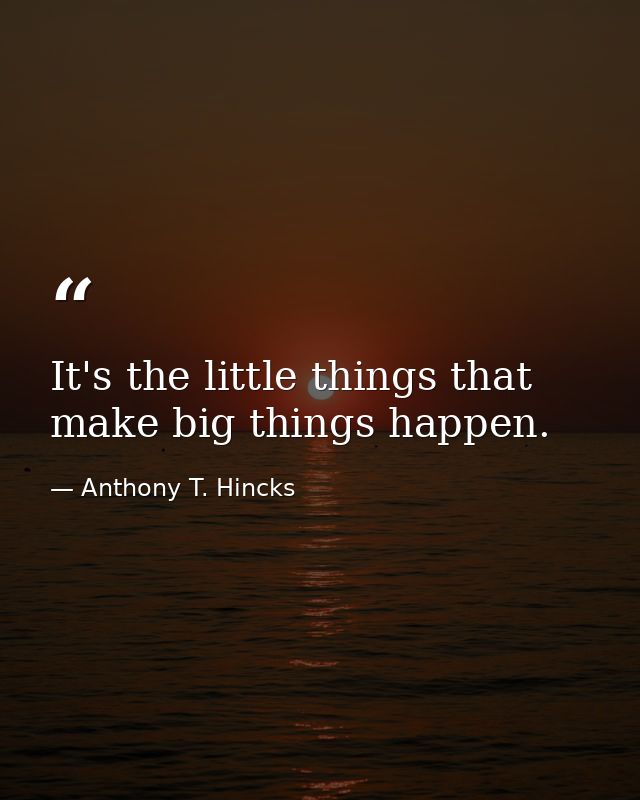 It's the little things that make big things happen. — Anthony T. Hincks