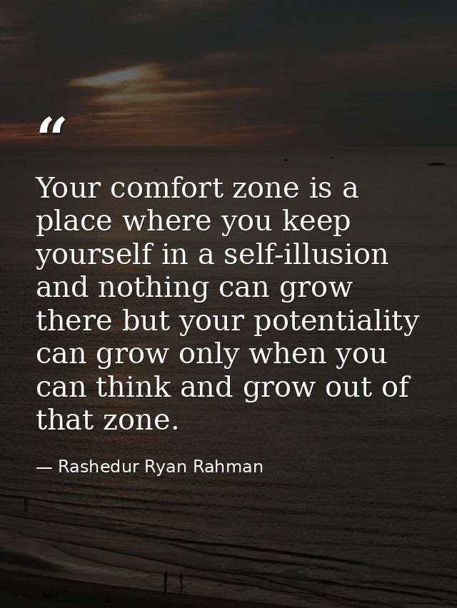 Your comfort zone is a place where you keep yourself in a self-illusion and nothing can grow there but your potentiality — Rashedur Ryan Rahman