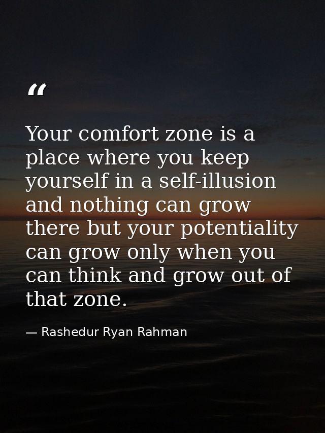Your comfort zone is a place where you keep yourself in a self-illusion and nothing can grow there but your potentiality — Rashedur Ryan Rahman