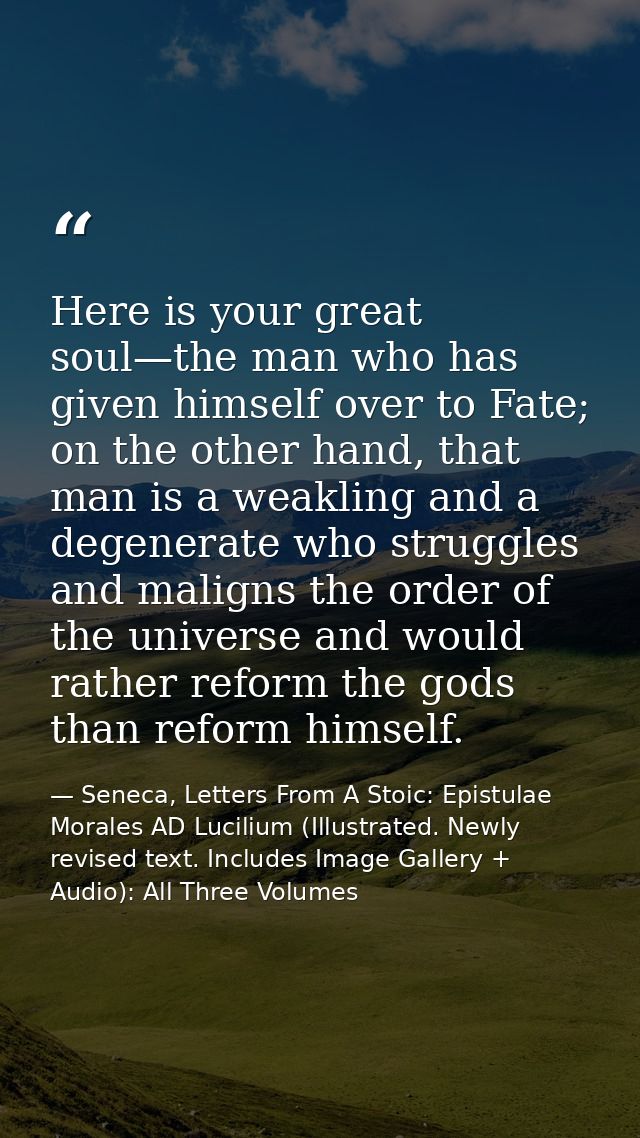 Here is your great soul—the man who has given himself over to Fate; on the other hand, that man is a weakling and a dege — Seneca, Letters From A Stoic: Epistulae Morales AD Lucilium (Illustrated. Newly revised text. Includes Image Gallery + Audio): All Three Volumes