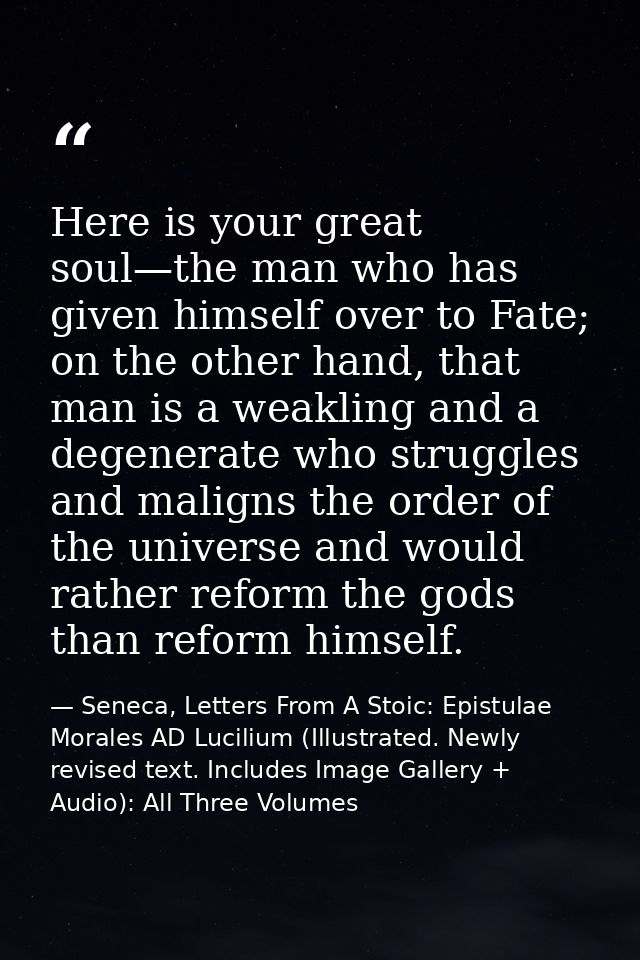 Here is your great soul—the man who has given himself over to Fate; on the other hand, that man is a weakling and a dege — Seneca, Letters From A Stoic: Epistulae Morales AD Lucilium (Illustrated. Newly revised text. Includes Image Gallery + Audio): All Three Volumes