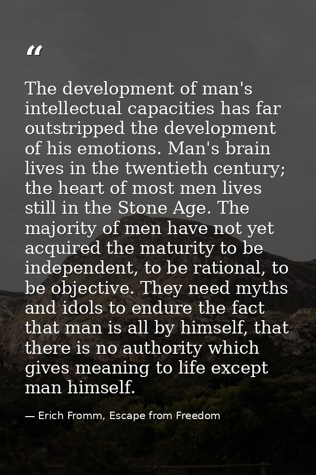 The development of man's intellectual capacities has far outstripped the development of his emotions. Man's brain lives  — Erich Fromm, Escape from Freedom