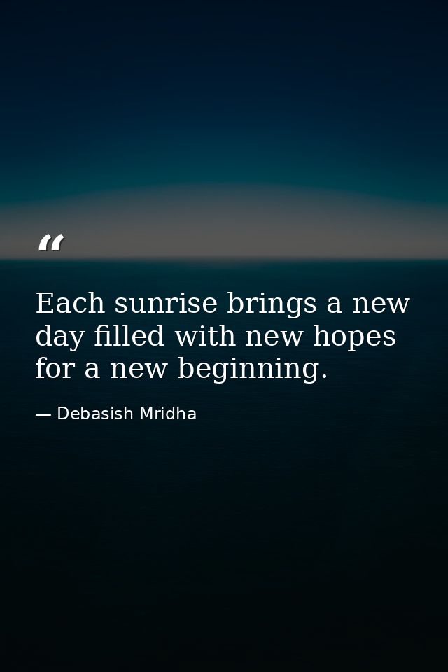 Each sunrise brings a new day filled with new hopes for a new beginning. — Debasish Mridha