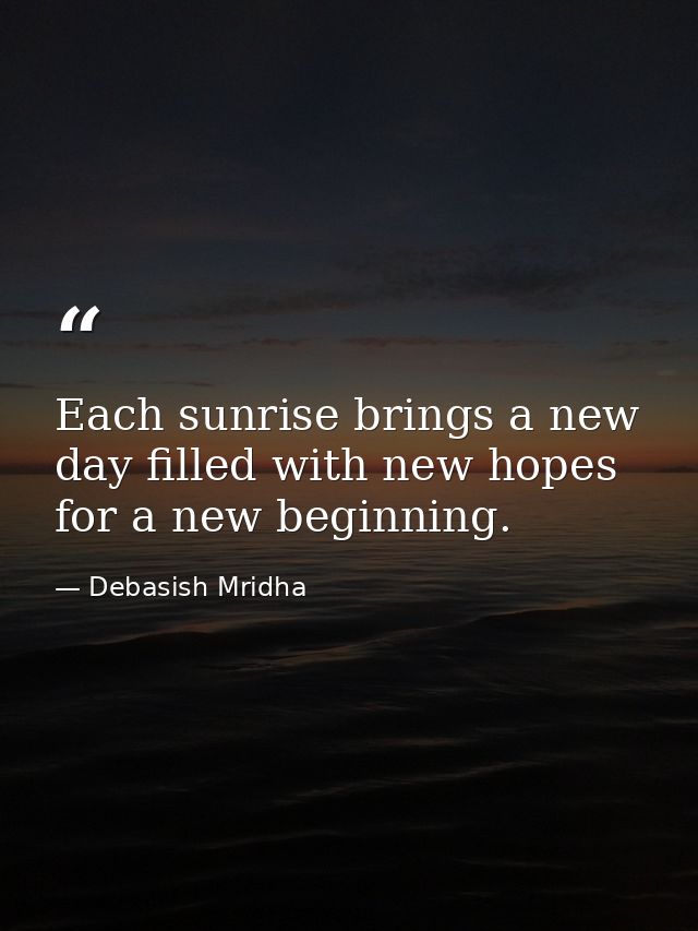 Each sunrise brings a new day filled with new hopes for a new beginning. — Debasish Mridha