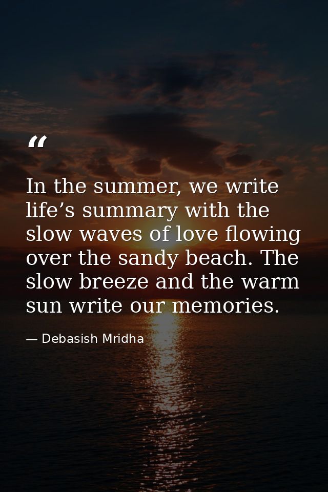 In the summer, we write life’s summary with the slow waves of love flowing over the sandy beach. The slow breeze and the — Debasish Mridha