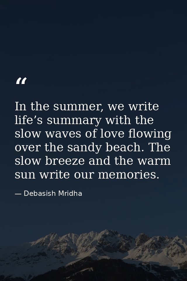 In the summer, we write life’s summary with the slow waves of love flowing over the sandy beach. The slow breeze and the — Debasish Mridha
