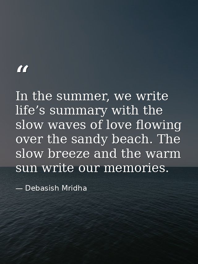 In the summer, we write life’s summary with the slow waves of love flowing over the sandy beach. The slow breeze and the — Debasish Mridha