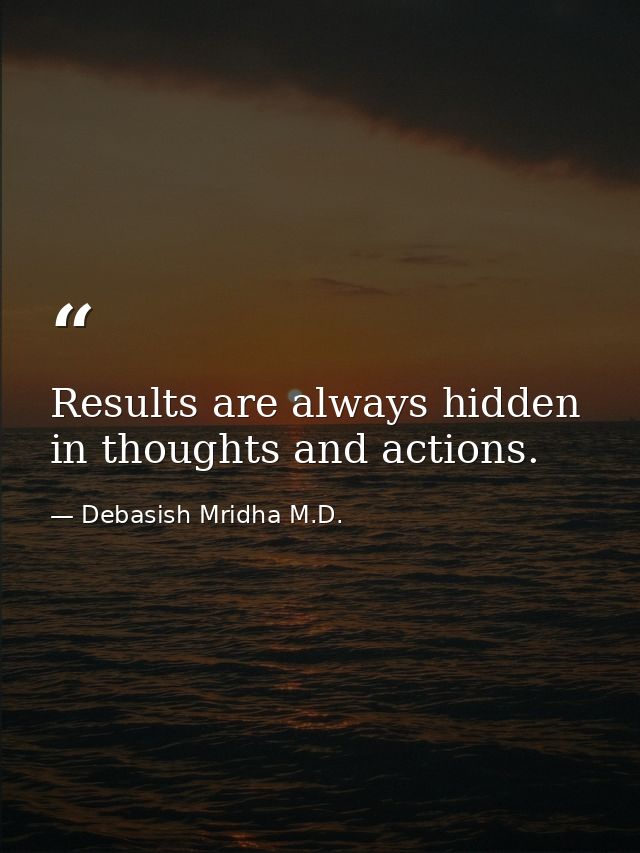 Results are always hidden in thoughts and actions. — Debasish Mridha M.D.